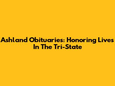 Ashland Obituaries: Honoring Lives In The Tri-State