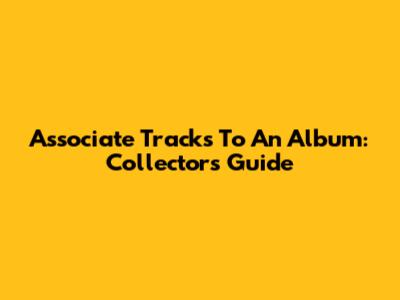 Associate Tracks To An Album: Collector's Guide