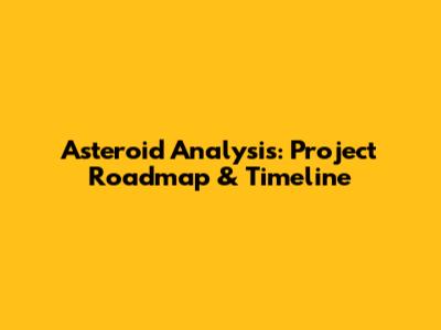 Asteroid Analysis: Project Roadmap & Timeline