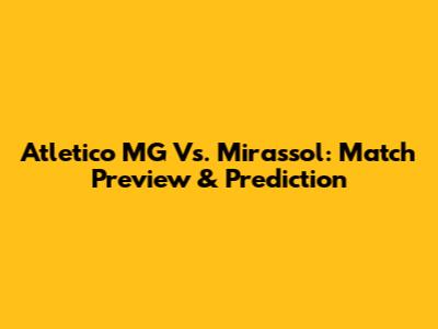 Atletico MG Vs. Mirassol: Match Preview & Prediction