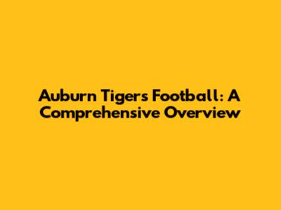 Auburn Tigers Football: A Comprehensive Overview