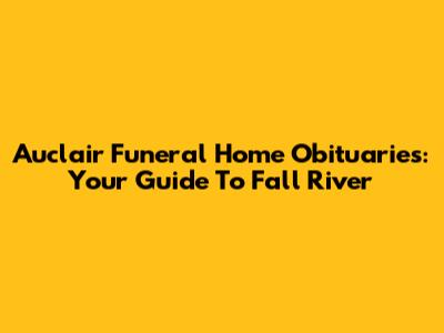 Auclair Funeral Home Obituaries: Your Guide To Fall River