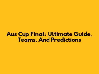 Aus Cup Final: Ultimate Guide, Teams, And Predictions