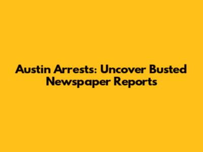 Austin Arrests: Uncover Busted Newspaper Reports