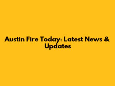 Austin Fire Today: Latest News & Updates