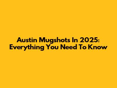 Austin Mugshots In 2025: Everything You Need To Know