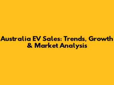Australia EV Sales: Trends, Growth & Market Analysis