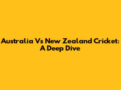Australia Vs New Zealand Cricket: A Deep Dive