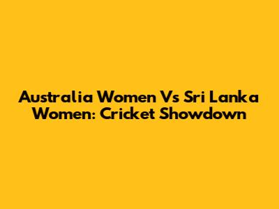 Australia Women Vs Sri Lanka Women: Cricket Showdown