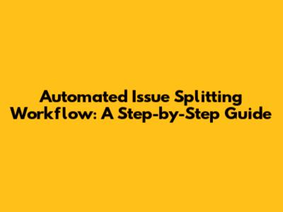 Automated Issue Splitting Workflow: A Step-by-Step Guide