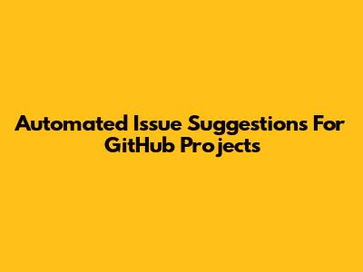Automated Issue Suggestions For GitHub Projects