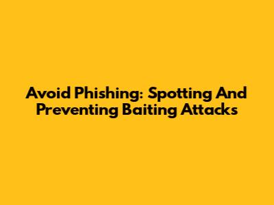 Avoid Phishing: Spotting And Preventing Baiting Attacks