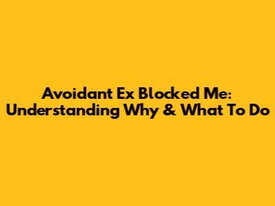 Avoidant Ex Blocked Me: Understanding Why & What To Do