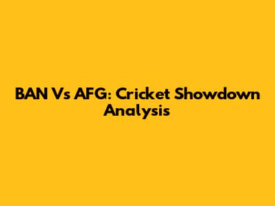 BAN Vs AFG: Cricket Showdown Analysis