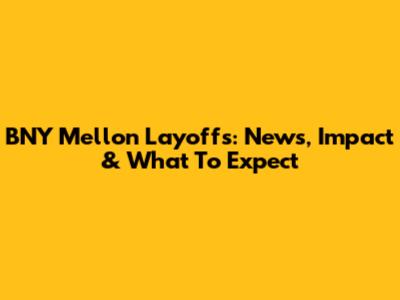 BNY Mellon Layoffs: News, Impact & What To Expect