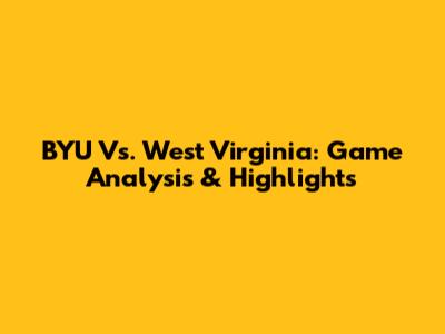 BYU Vs. West Virginia: Game Analysis & Highlights