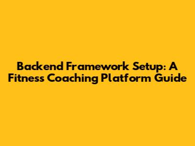 Backend Framework Setup: A Fitness Coaching Platform Guide