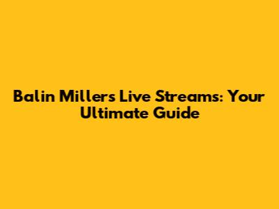Balin Miller's Live Streams: Your Ultimate Guide