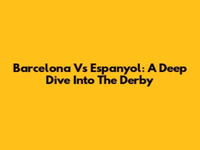 Barcelona Vs Espanyol: A Deep Dive Into The Derby