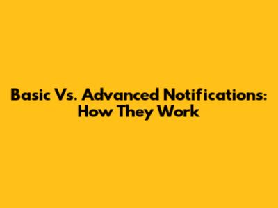 Basic Vs. Advanced Notifications: How They Work