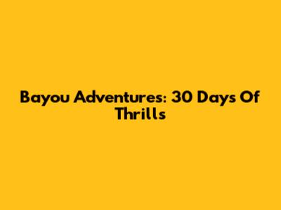 Bayou Adventures: 30 Days Of Thrills