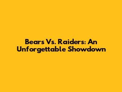 Bears Vs. Raiders: An Unforgettable Showdown