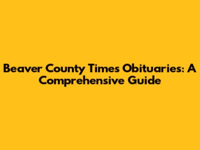 Beaver County Times Obituaries: A Comprehensive Guide