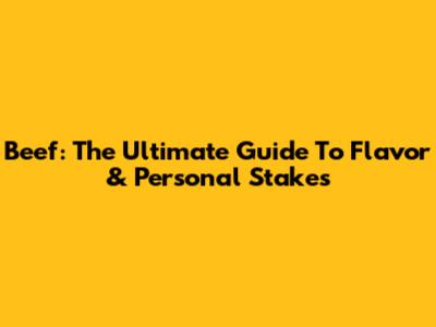 Beef: The Ultimate Guide To Flavor & Personal Stakes