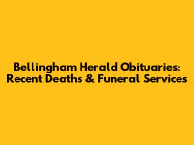 Bellingham Herald Obituaries: Recent Deaths & Funeral Services