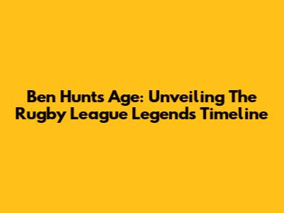 Ben Hunt's Age: Unveiling The Rugby League Legend's Timeline
