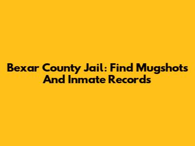 Bexar County Jail: Find Mugshots And Inmate Records