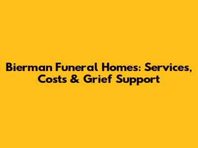Bierman Funeral Homes: Services, Costs & Grief Support