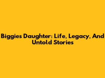 Biggie's Daughter: Life, Legacy, And Untold Stories