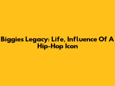 Biggie's Legacy: Life, Influence Of A Hip-Hop Icon