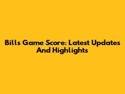 Bills Game Score: Latest Updates And Highlights