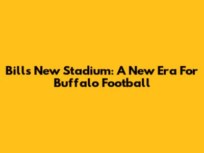 Bills New Stadium: A New Era For Buffalo Football
