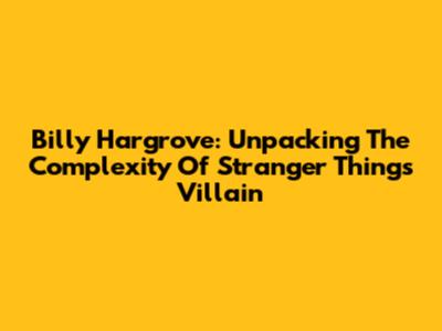 Billy Hargrove: Unpacking The Complexity Of Stranger Things' Villain