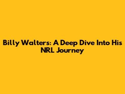 Billy Walters: A Deep Dive Into His NRL Journey