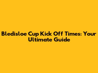 Bledisloe Cup Kick Off Times: Your Ultimate Guide