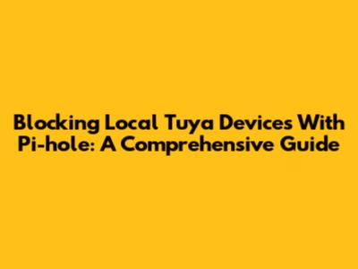 Blocking Local Tuya Devices With Pi-hole: A Comprehensive Guide
