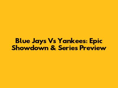 Blue Jays Vs Yankees: Epic Showdown & Series Preview
