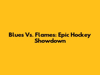 Blues Vs. Flames: Epic Hockey Showdown