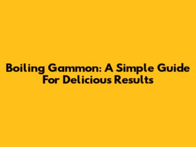 Boiling Gammon: A Simple Guide For Delicious Results