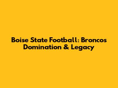 Boise State Football: Broncos Domination & Legacy