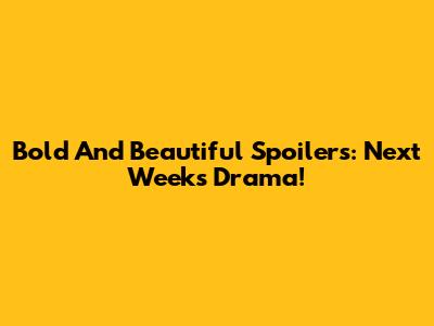 Bold And Beautiful Spoilers: Next Week's Drama!