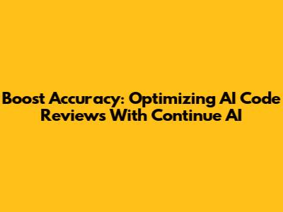 Boost Accuracy: Optimizing AI Code Reviews With Continue AI