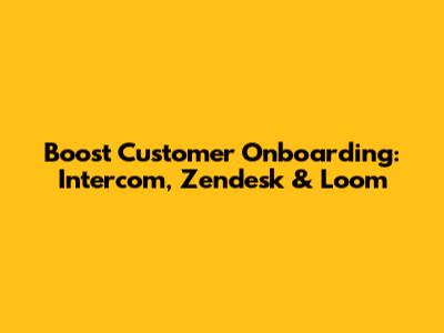Boost Customer Onboarding: Intercom, Zendesk & Loom