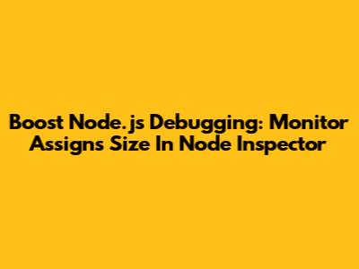 Boost Node.js Debugging: Monitor Assigns Size In Node Inspector