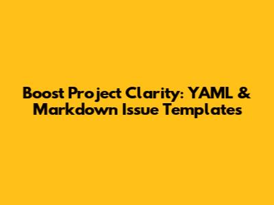 Boost Project Clarity: YAML & Markdown Issue Templates