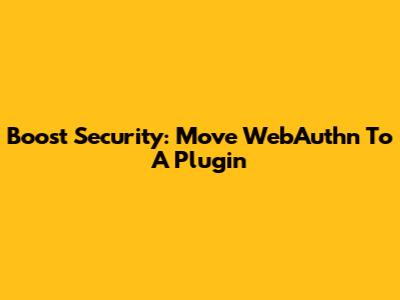 Boost Security: Move WebAuthn To A Plugin